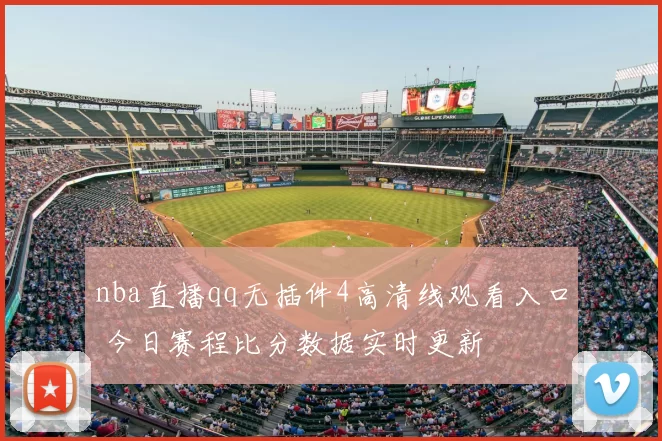 nba直播qq无插件4高清线观看入口 今日赛程比分数据实时更新