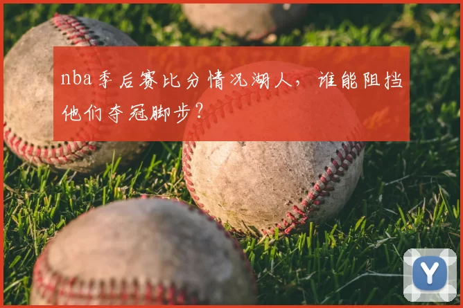 nba季后赛比分情况湖人，谁能阻挡他们夺冠脚步？