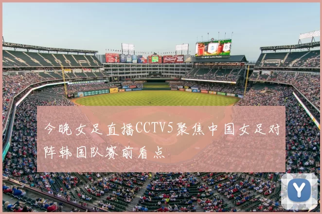 今晚女足直播CCTV5聚焦中国女足对阵韩国队赛前看点