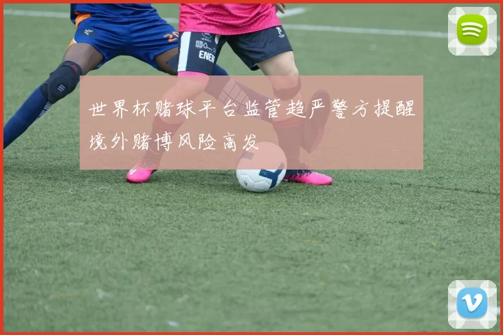 世界杯赌球平台监管趋严警方提醒境外赌博风险高发